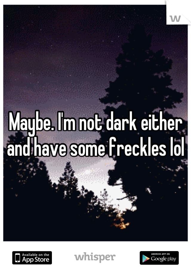 Maybe. I'm not dark either and have some freckles lol