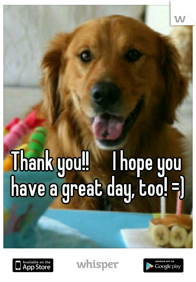 Thank you!! 

I hope you have a great day, too! =)