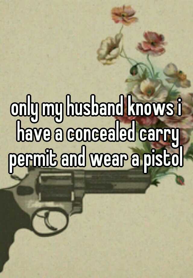 only my husband knows i have a concealed carry permit and wear a pistol 