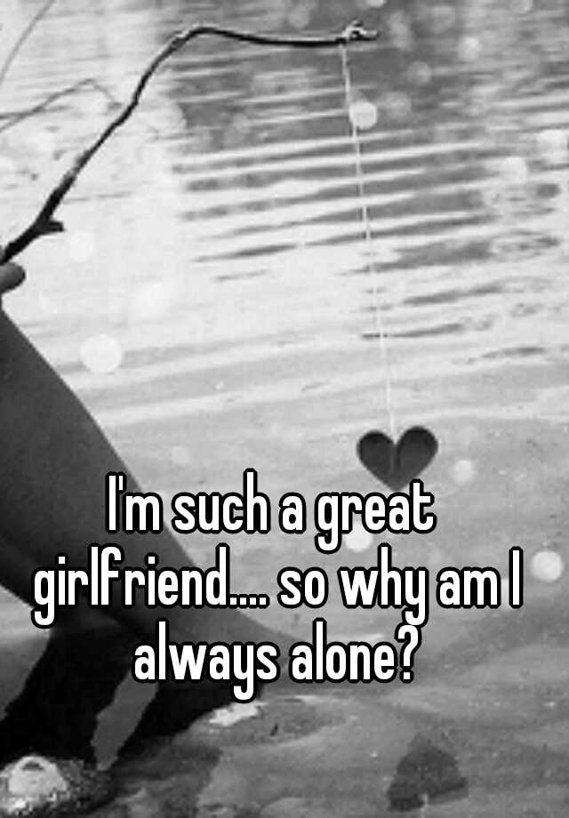 i-m-such-a-great-girlfriend-so-why-am-i-always-alone