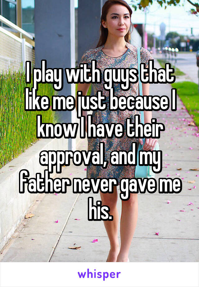 I play with guys that like me just because I know I have their approval, and my father never gave me his.