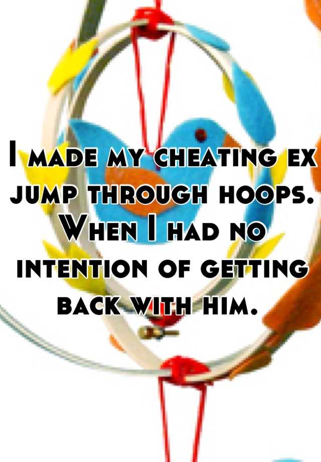 i-made-my-cheating-ex-jump-through-hoops-when-i-had-no-intention-of