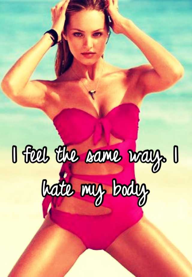 I Feel The Same Way I Hate My Body 