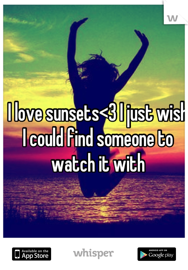 I love sunsets<3 I just wish I could find someone to watch it with