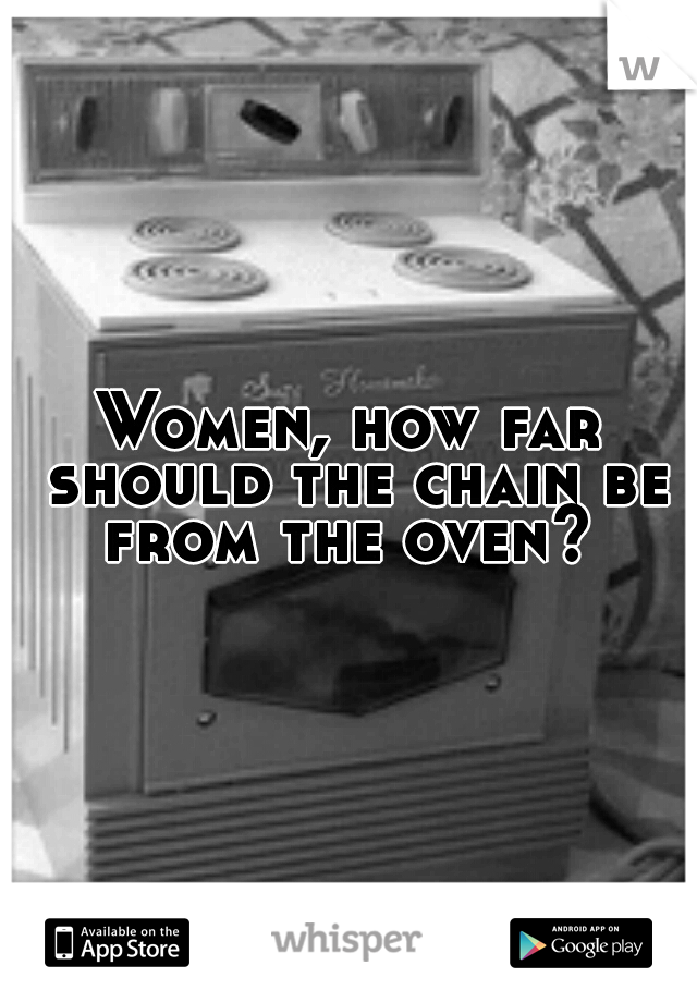 Women, how far should the chain be from the oven? 