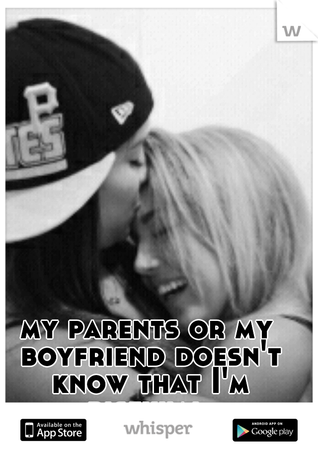my parents or my boyfriend doesn't know that I'm bisexual 