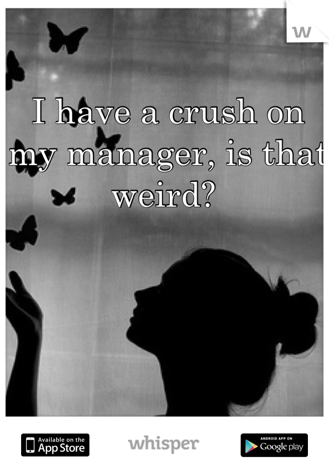 I have a crush on my manager, is that weird? 