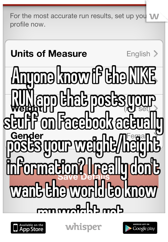 Anyone know if the NIKE RUN app that posts your stuff on Facebook actually posts your weight/height information? I really don't want the world to know my weight yet..