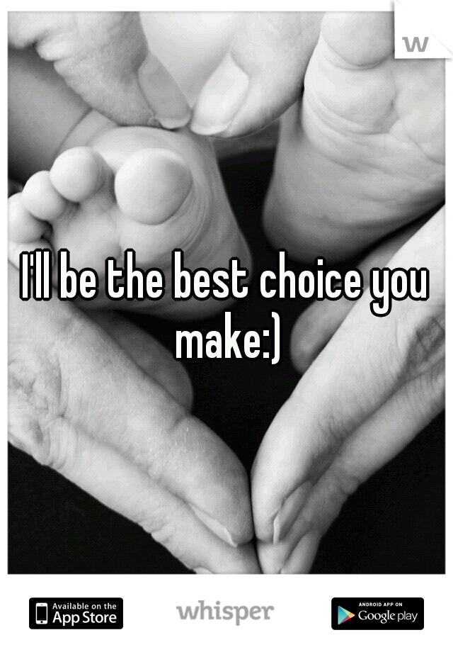 I'll be the best choice you make:)