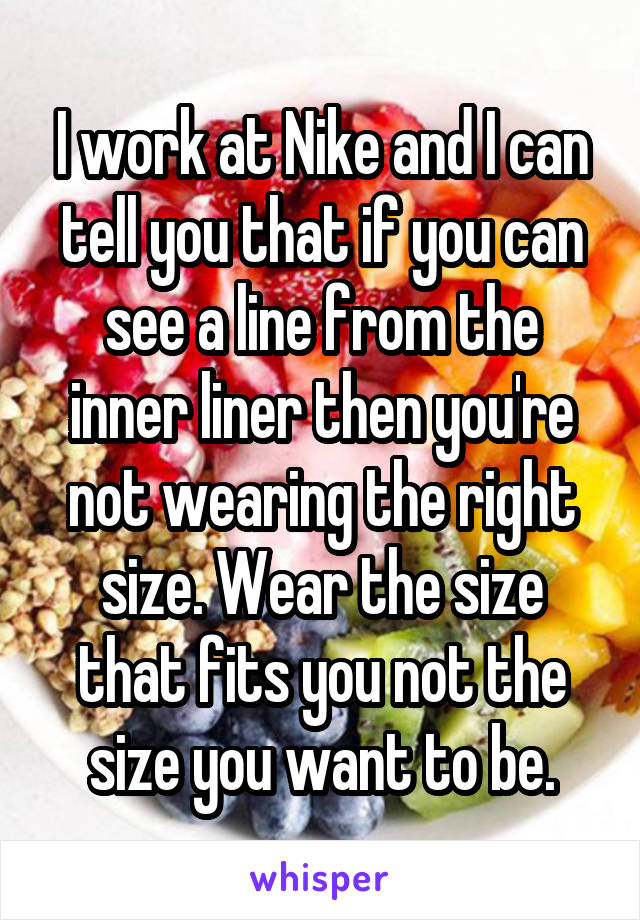 I work at Nike and I can tell you that if you can see a line from the inner liner then you're not wearing the right size. Wear the size that fits you not the size you want to be.