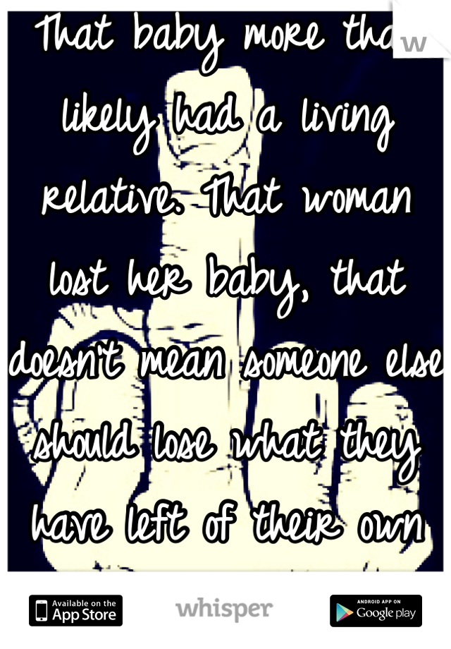 That baby more than likely had a living relative. That woman lost her baby, that doesn't mean someone else should lose what they have left of their own daughter. She fucked up. Simple. 