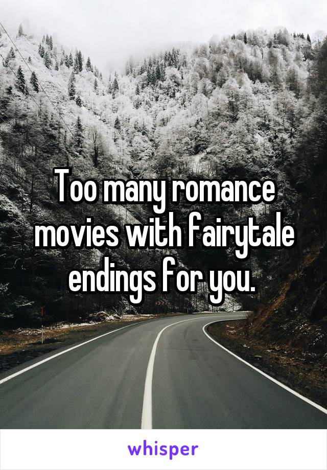 Too many romance movies with fairytale endings for you. 