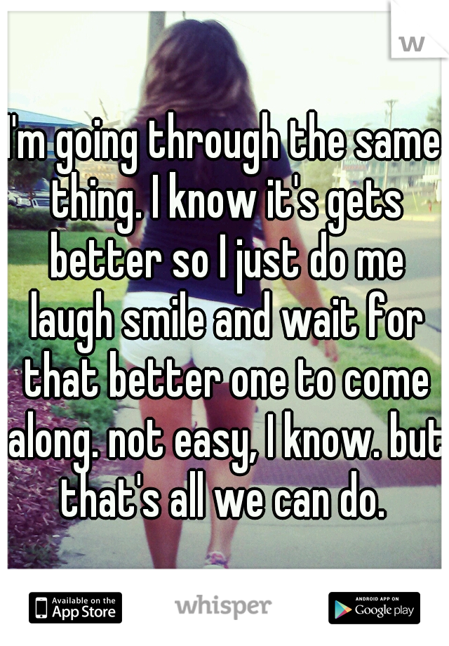 I'm going through the same thing. I know it's gets better so I just do me laugh smile and wait for that better one to come along. not easy, I know. but that's all we can do. 