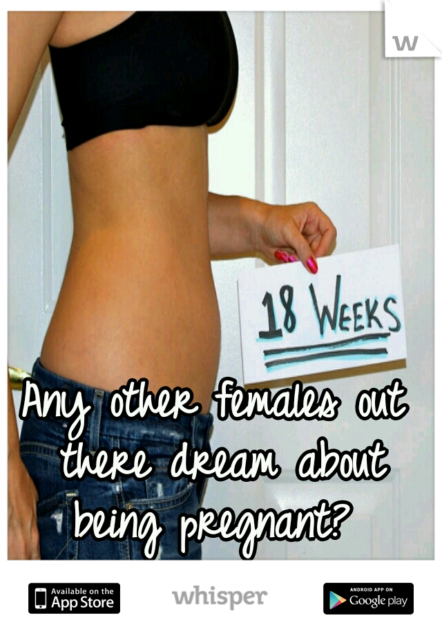 Any other females out there dream about being pregnant? 