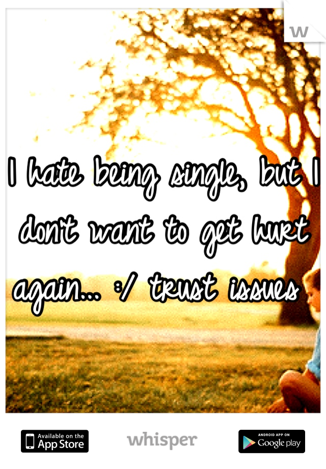 I hate being single, but I don't want to get hurt again... :/ trust issues 