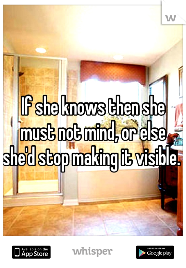 If she knows then she must not mind, or else she'd stop making it visible. 