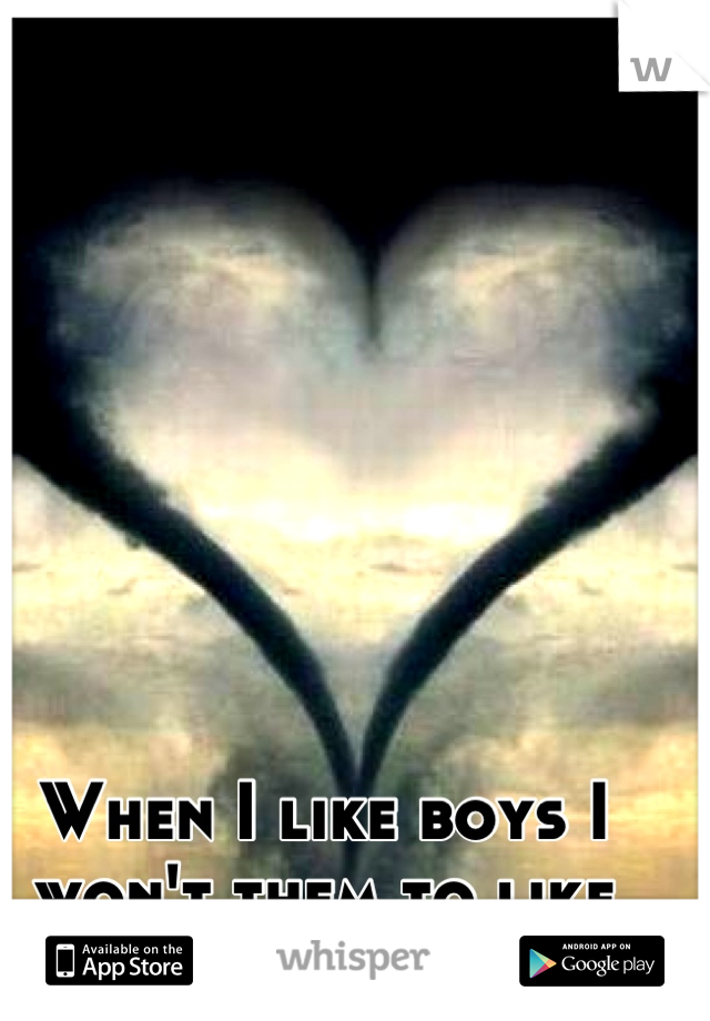 When I like boys I won't them to like back ;)