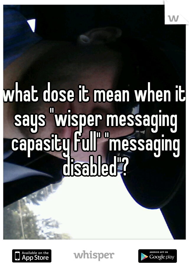 what dose it mean when it says "wisper messaging capasity full" "messaging disabled"?