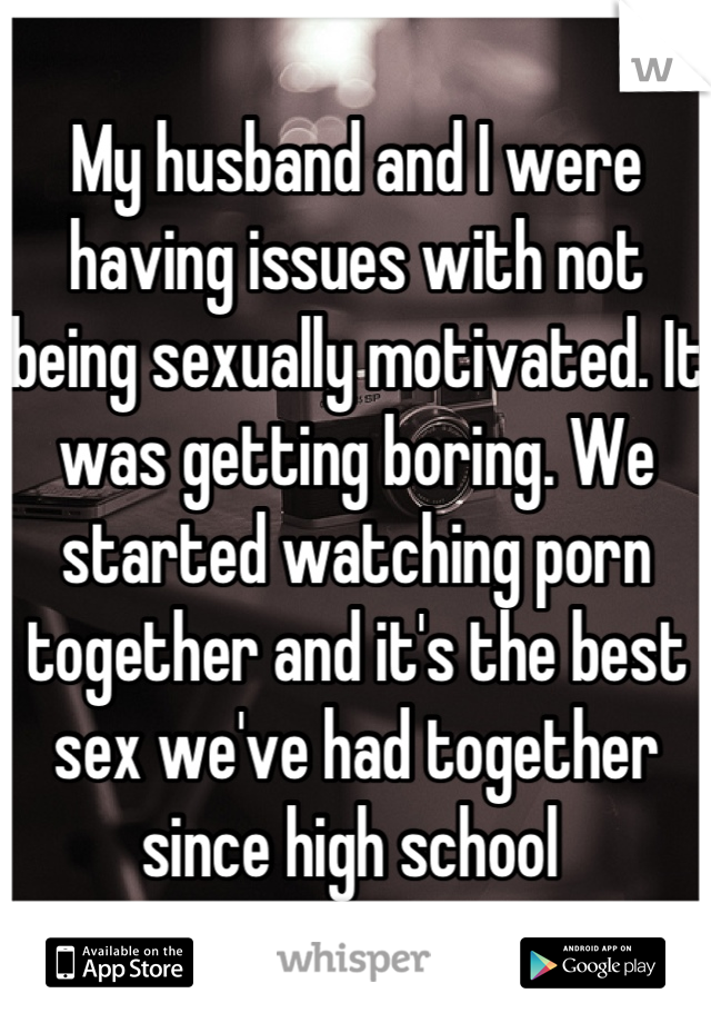 My husband and I were having issues with not being sexually motivated. It was getting boring. We started watching porn together and it's the best sex we've had together since high school 