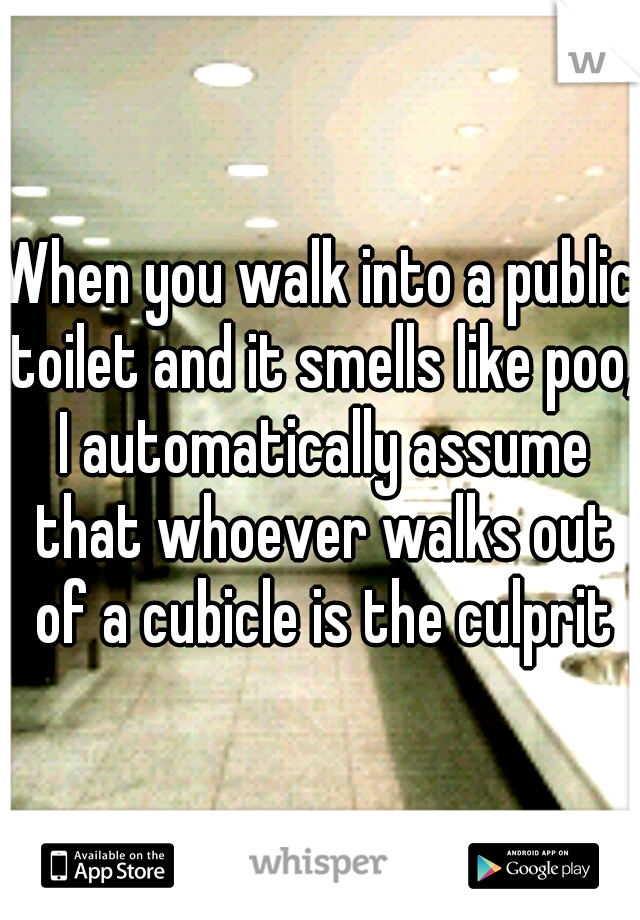 When you walk into a public toilet and it smells like poo, I automatically assume that whoever walks out of a cubicle is the culprit