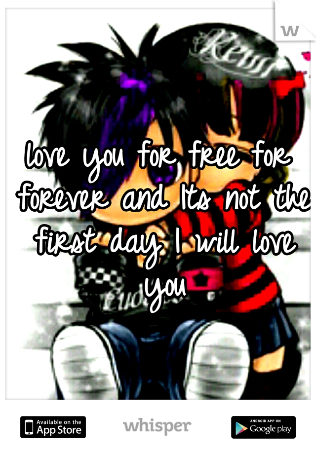 love you for free for forever and Its not the first day I will love you