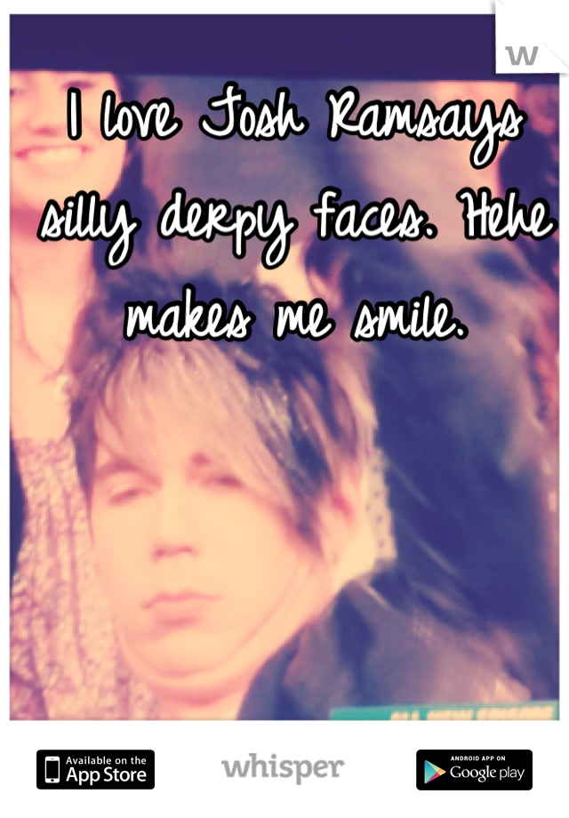 I love Josh Ramsays silly derpy faces. Hehe makes me smile.