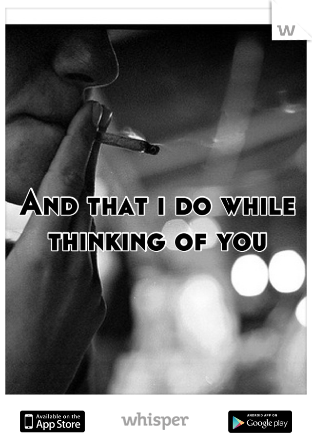 And that i do while 
thinking of you
