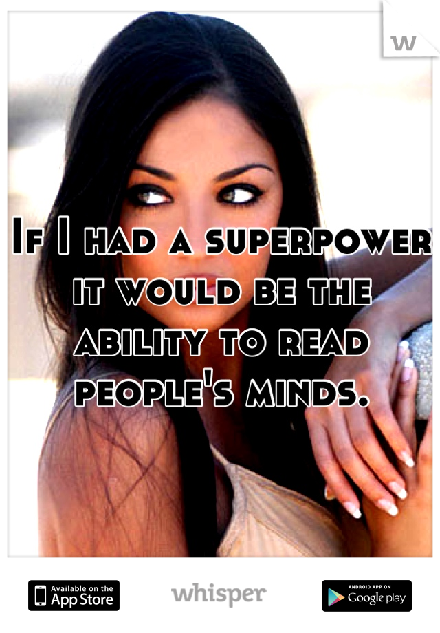 If I had a superpower it would be the ability to read people's minds.