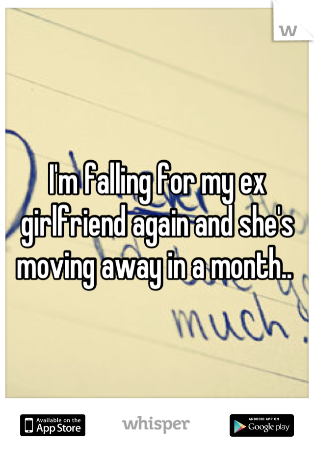 I'm falling for my ex girlfriend again and she's moving away in a month.. 