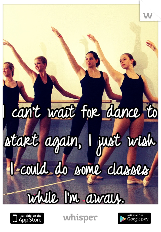 I can't wait for dance to start again, I just wish I could do some classes while I'm away. 