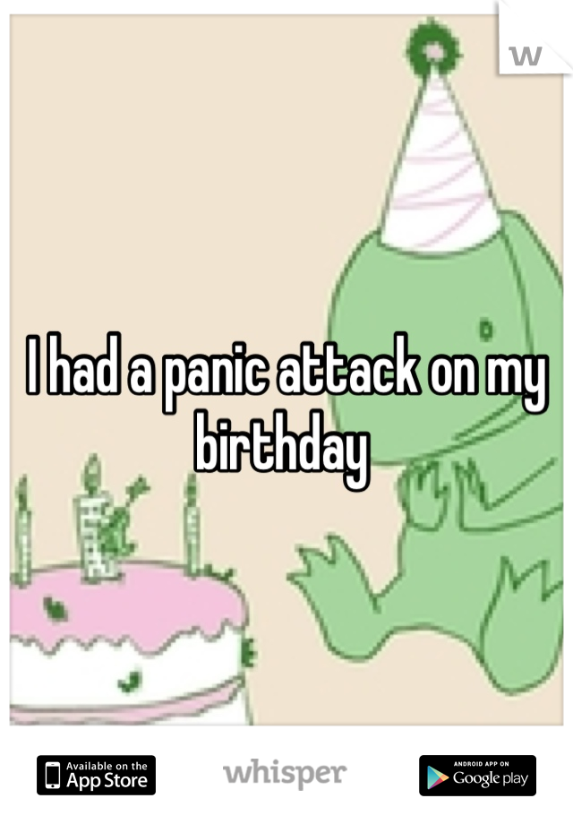 I had a panic attack on my birthday 