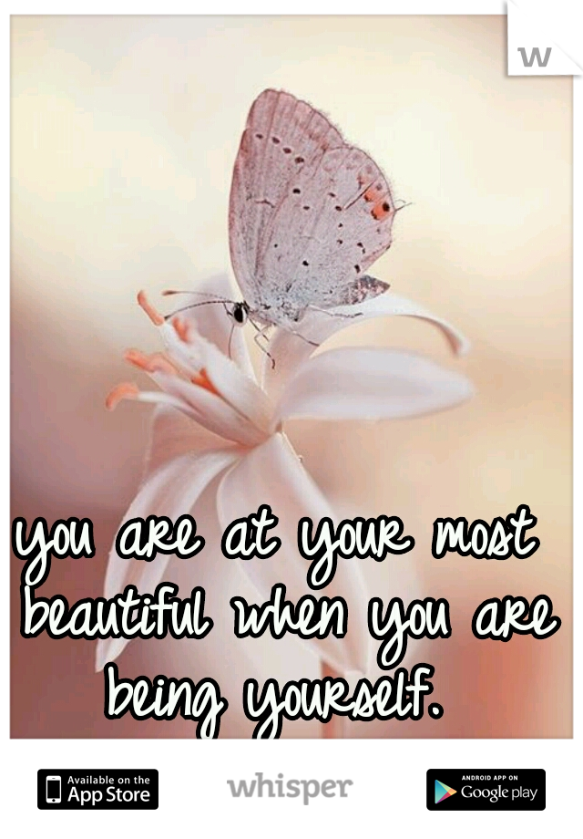 you are at your most beautiful when you are being yourself. 