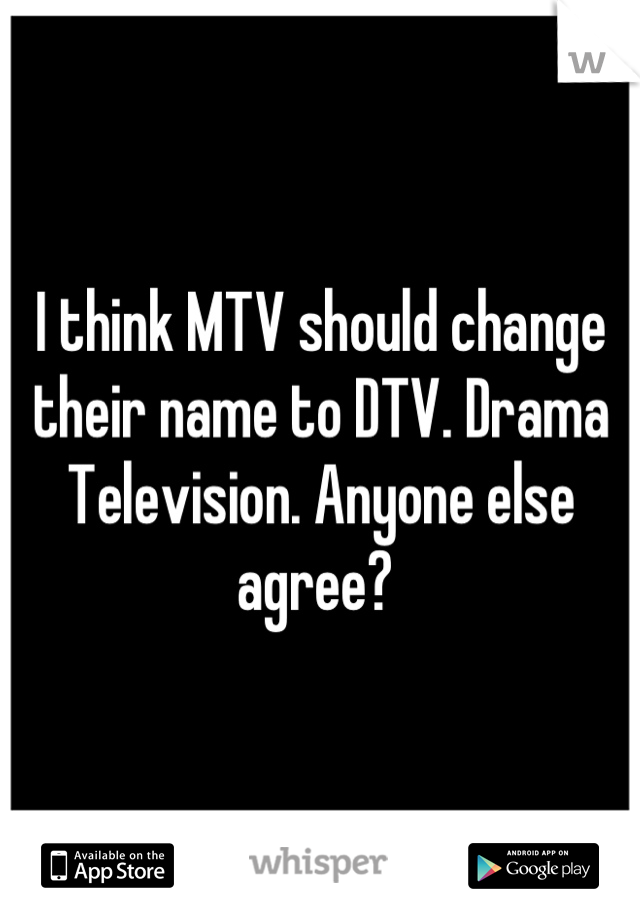 I think MTV should change their name to DTV. Drama Television. Anyone else agree? 