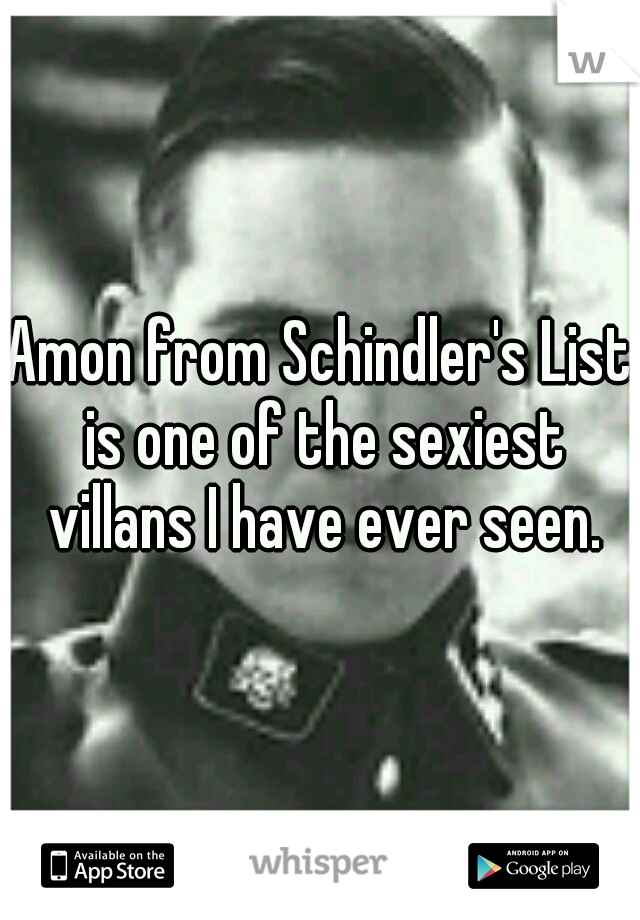 Amon from Schindler's List is one of the sexiest villans I have ever seen.