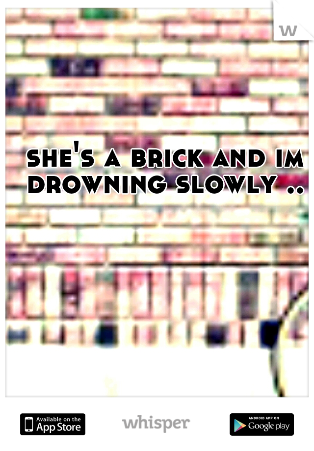 she's a brick and im drowning slowly .. 