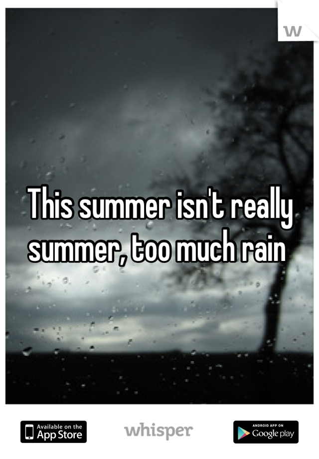 This summer isn't really summer, too much rain 