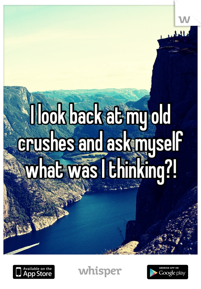 I look back at my old crushes and ask myself what was I thinking?!