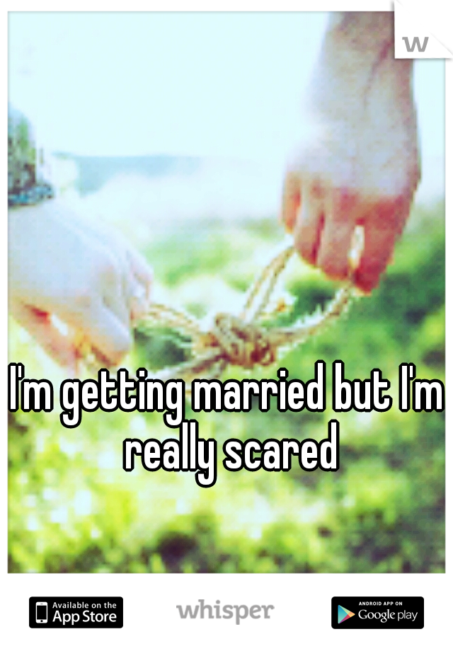 I'm getting married but I'm really scared