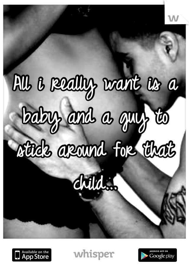 All i really want is a baby and a guy to stick around for that child...