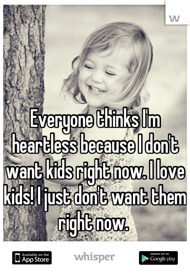 Everyone thinks I'm heartless because I don't want kids right now. I love kids! I just don't want them right now. 