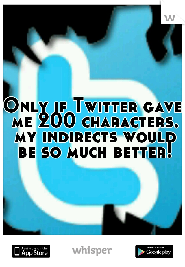 Only if Twitter gave me 200 characters. my indirects would be so much better!