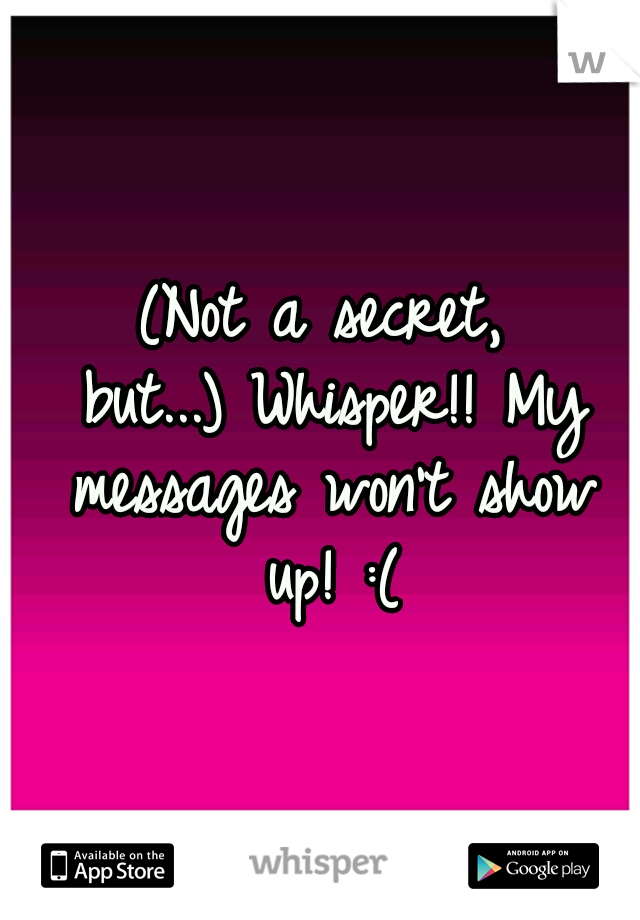 (Not a secret, but...)
Whisper!! My messages won't show up! :(