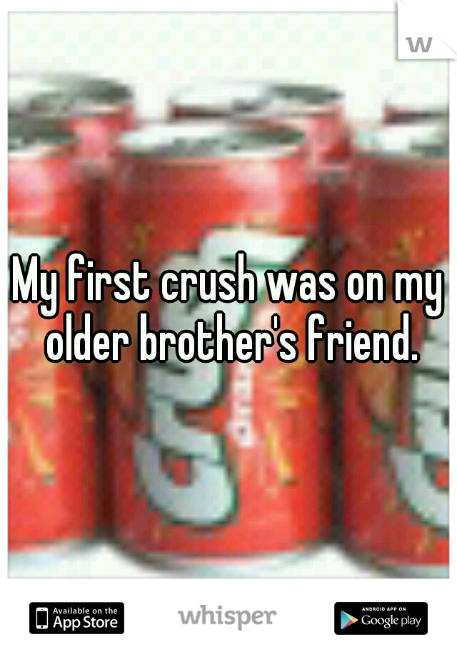My first crush was on my older brother's friend.