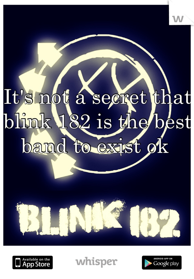 It's not a secret that blink 182 is the best band to exist ok 
