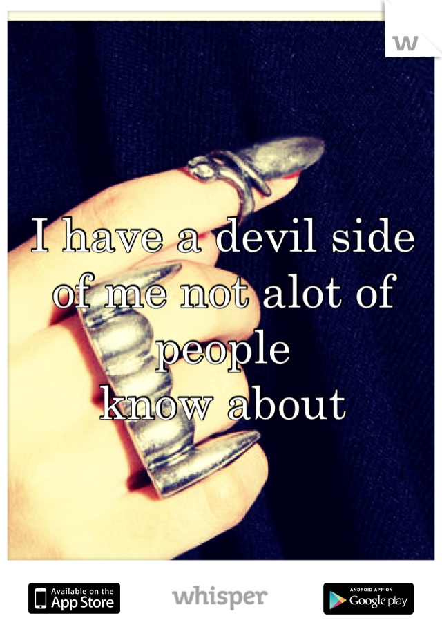 I have a devil side 
of me not alot of people 
know about
