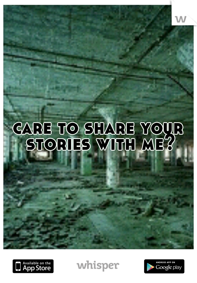 care to share your stories with me?