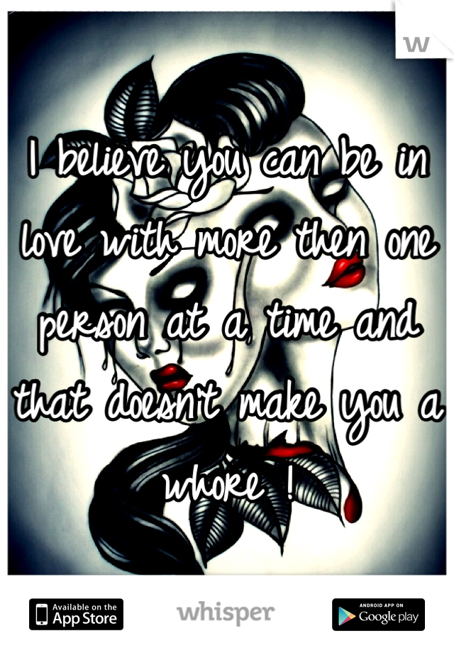 I believe you can be in love with more then one person at a time and that doesn't make you a whore !