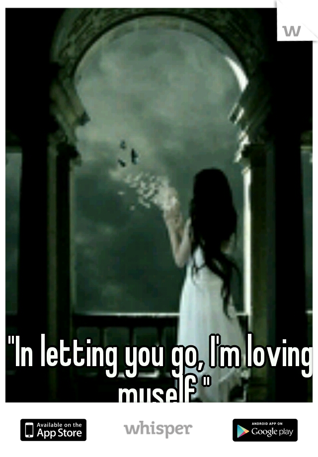 "In letting you go, I'm loving myself."