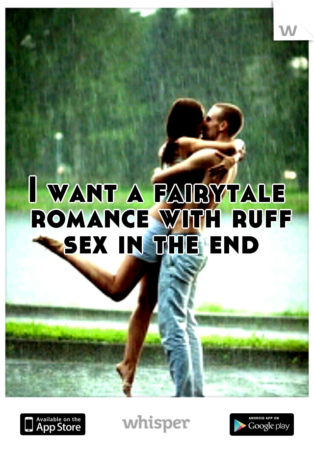 I want a fairytale romance with ruff sex in the end