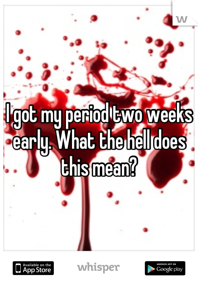 I got my period two weeks early. What the hell does this mean?